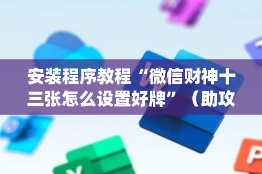 安装程序教程“微信财神十三张怎么设置好牌”（助攻神器)