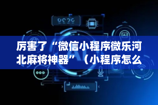厉害了“微信小程序微乐河北麻将神器”（小程序怎么才会赢)