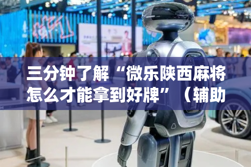 三分钟了解“微乐陕西麻将怎么才能拿到好牌”（辅助神器免费)