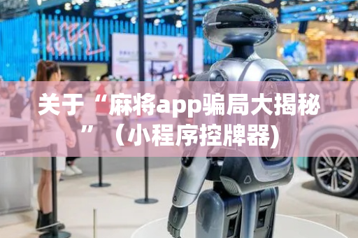 关于“麻将app骗局大揭秘”（小程序控牌器)