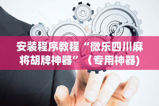 安装程序教程“微乐四川麻将胡牌神器”（专用神器)