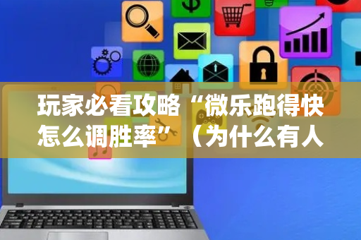 玩家必看攻略“微乐跑得快怎么调胜率”（为什么有人一直赢)