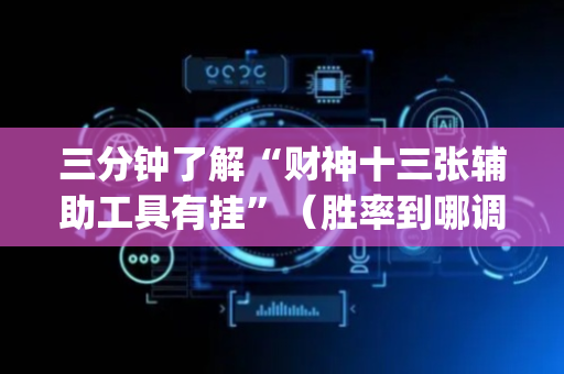三分钟了解“财神十三张辅助工具有挂”（胜率到哪调)