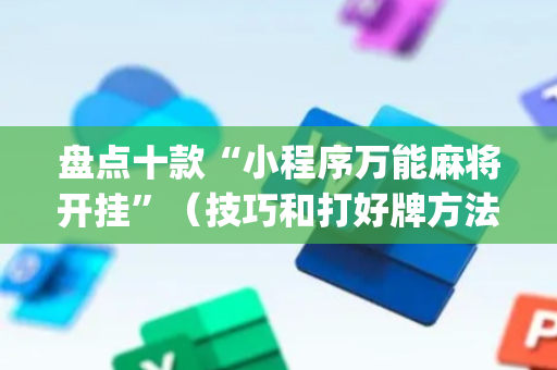 盘点十款“小程序万能麻将开挂”（技巧和打好牌方法)