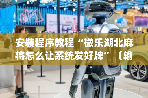 安装程序教程“微乐湖北麻将怎么让系统发好牌”（输赢跟id号有关系吗)
