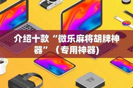 介绍十款“微乐麻将胡牌神器”（专用神器)