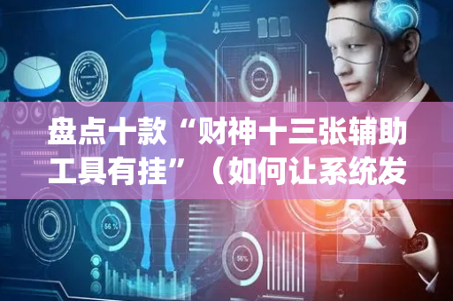 盘点十款“财神十三张辅助工具有挂”（如何让系统发好牌)