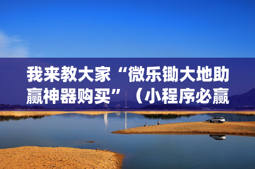 我来教大家“微乐锄大地助赢神器购买”（小程序必赢神器)