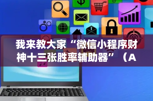 我来教大家“微信小程序财神十三张胜率辅助器”（AI辅助胡牌规则)