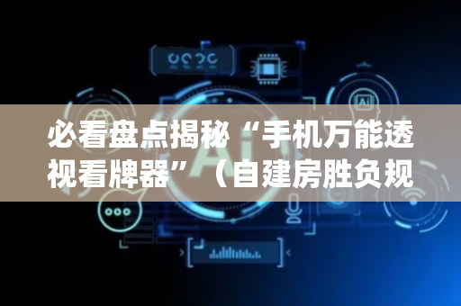必看盘点揭秘“手机万能透视看牌器”（自建房胜负规律)