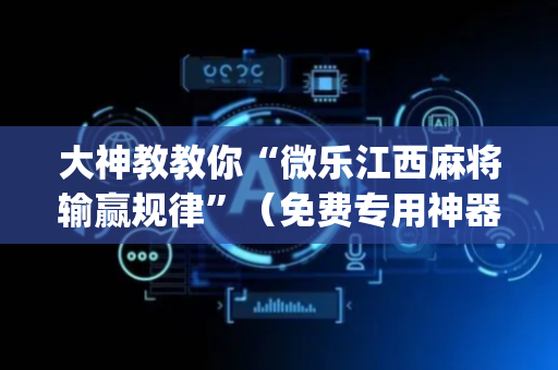 大神教教你“微乐江西麻将输赢规律”（免费专用神器)