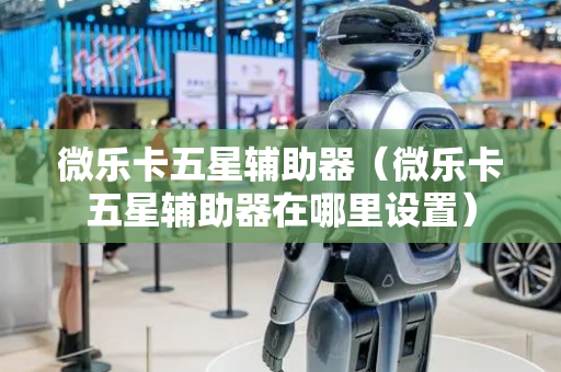 微乐卡五星辅助器（微乐卡五星辅助器在哪里设置）