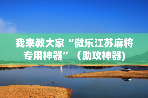 我来教大家“微乐江苏麻将专用神器”（助攻神器)