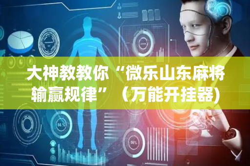 大神教教你“微乐山东麻将输赢规律”（万能开挂器)