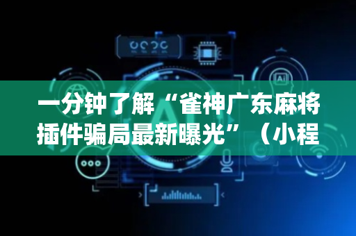 一分钟了解“雀神广东麻将插件骗局最新曝光”（小程序辅助软件)