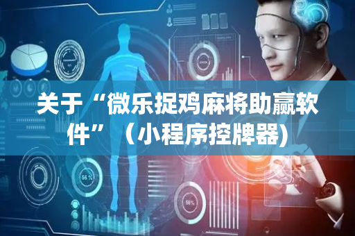 关于“微乐捉鸡麻将助赢软件”（小程序控牌器)