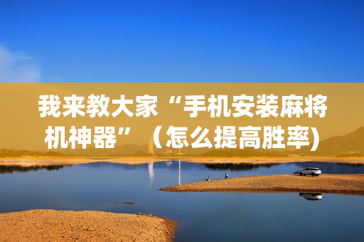 我来教大家“手机安装麻将机神器”（怎么提高胜率)