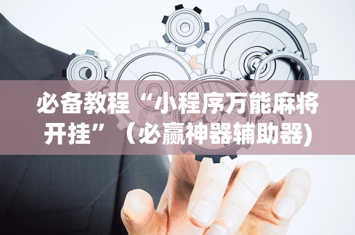 必备教程“小程序万能麻将开挂”（必赢神器辅助器)
