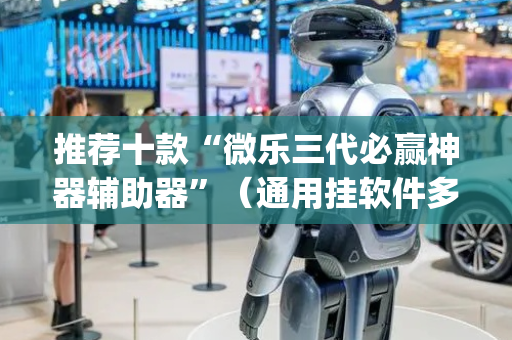 推荐十款“微乐三代必赢神器辅助器”（通用挂软件多少钱)