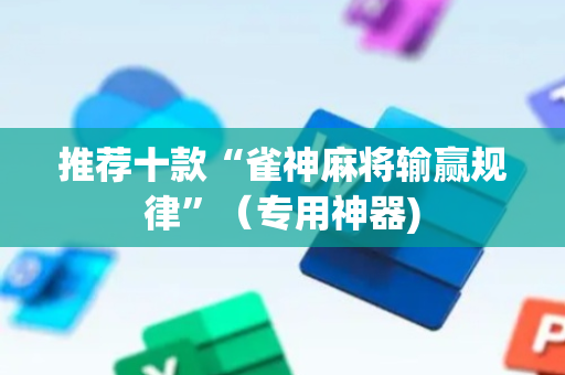 推荐十款“雀神麻将输赢规律”（专用神器)