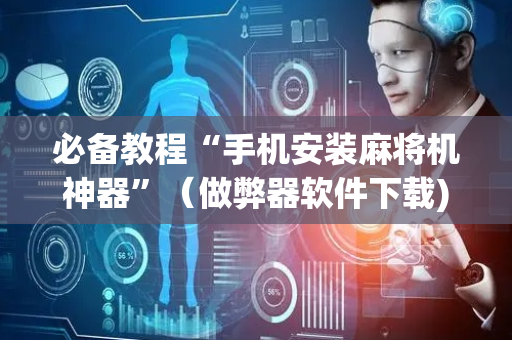 必备教程“手机安装麻将机神器”（做弊器软件下载)