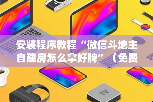 安装程序教程“微信斗地主自建房怎么拿好牌”（免费专用神器)