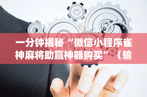 一分钟揭秘“微信小程序雀神麻将助赢神器购买”（输赢跟id号有关系吗)
