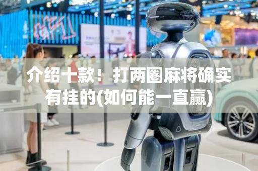 介绍十款！打两圈麻将确实有挂的(如何能一直赢)