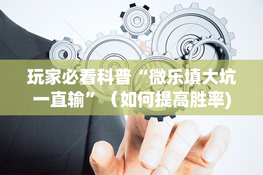 玩家必看科普“微乐填大坑一直输”（如何提高胜率)