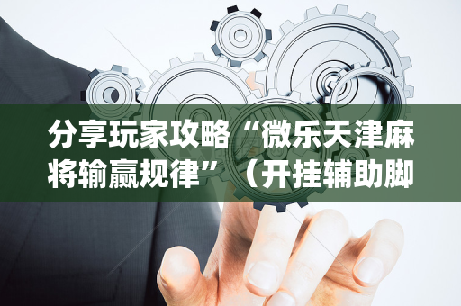 分享玩家攻略“微乐天津麻将输赢规律”（开挂辅助脚本)