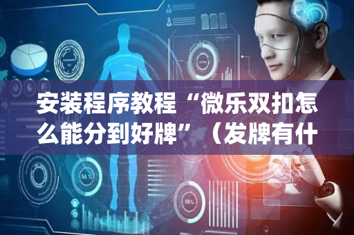安装程序教程“微乐双扣怎么能分到好牌”（发牌有什么规律吗)