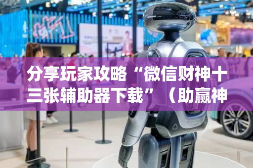分享玩家攻略“微信财神十三张辅助器下载”（助赢神器购买)