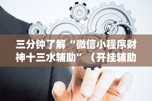 三分钟了解“微信小程序财神十三水辅助”（开挂辅助脚本)