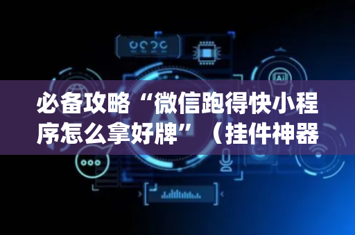 必备攻略“微信跑得快小程序怎么拿好牌”（挂件神器)