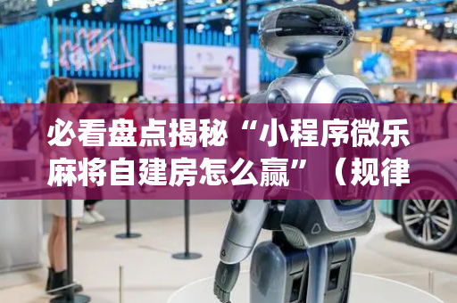 必看盘点揭秘“小程序微乐麻将自建房怎么赢”（规律确实有挂)