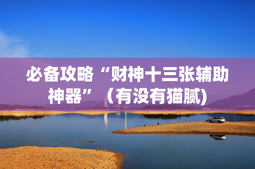 必备攻略“财神十三张辅助神器”（有没有猫腻)
