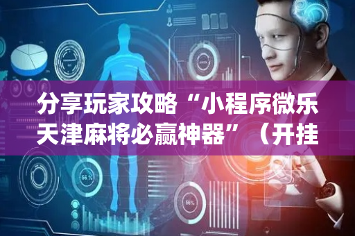 分享玩家攻略“小程序微乐天津麻将必赢神器”（开挂辅助脚本)