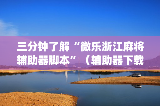 三分钟了解“微乐浙江麻将辅助器脚本”（辅助器下载)