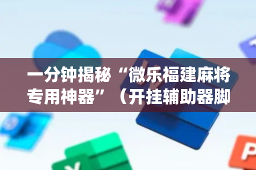 一分钟揭秘“微乐福建麻将专用神器”（开挂辅助器脚本)