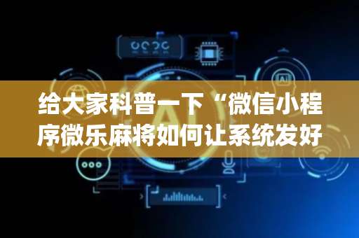 给大家科普一下“微信小程序微乐麻将如何让系统发好牌”（怎么让系统给自己好牌)