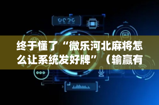 终于懂了“微乐河北麻将怎么让系统发好牌”（输赢有什么规律)