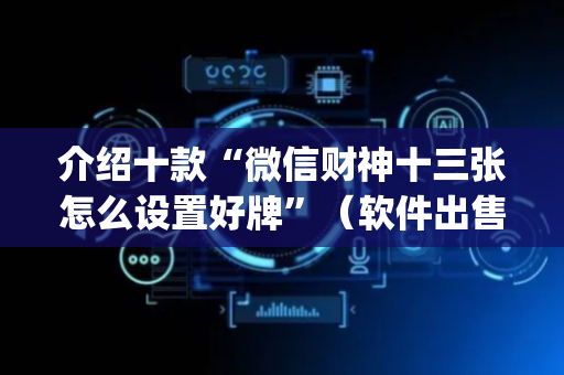 介绍十款“微信财神十三张怎么设置好牌”（软件出售)