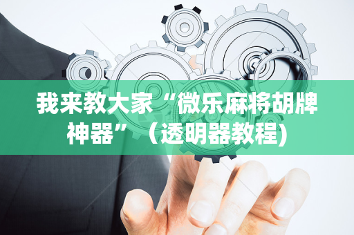 我来教大家“微乐麻将胡牌神器”（透明器教程)