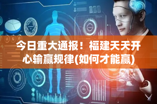 今日重大通报！福建天天开心输赢规律(如何才能赢)
