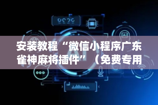 安装教程“微信小程序广东雀神麻将插件”（免费专用神器)