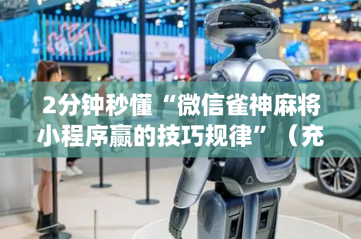 2分钟秒懂“微信雀神麻将小程序赢的技巧规律”（充值会提高胜率么)