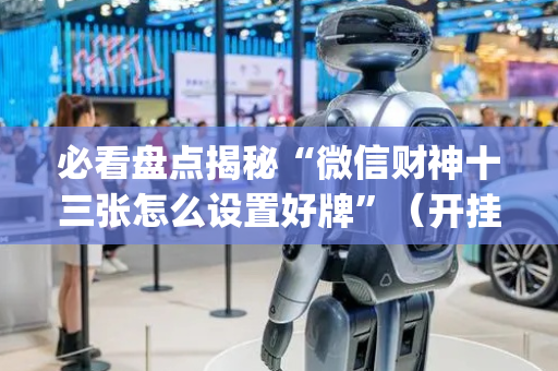 必看盘点揭秘“微信财神十三张怎么设置好牌”（开挂辅助插件)