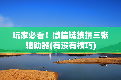 玩家必看！微信链接拼三张辅助器(有没有技巧)