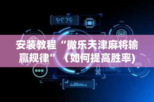 安装教程“微乐天津麻将输赢规律”（如何提高胜率)