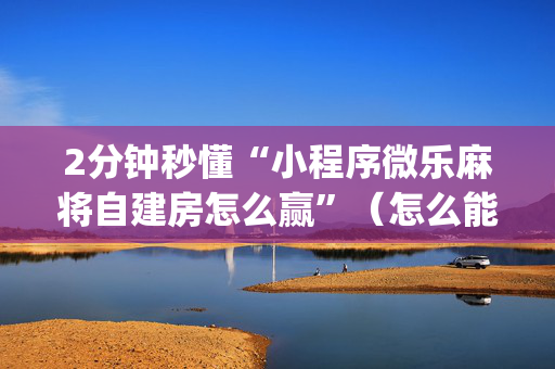 2分钟秒懂“小程序微乐麻将自建房怎么赢”（怎么能让牌好一点)